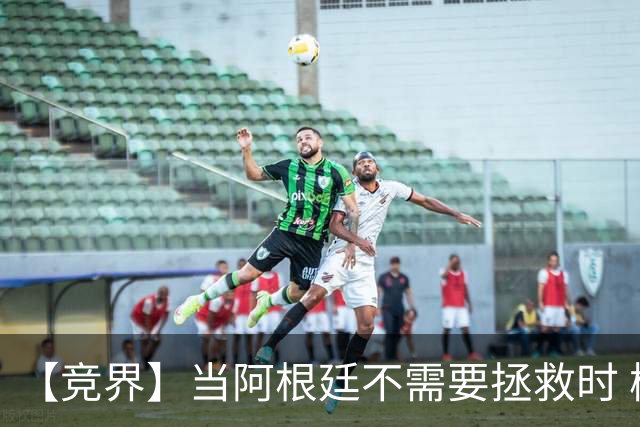 【竞界】当阿根廷不需要拯救时 梅西开始享受足球