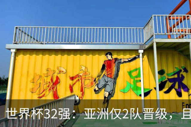 世界杯32强：亚洲仅2队晋级，且预选赛均与国足同组，下届或晋级