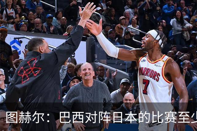 图赫尔：巴西对阵日本的比赛至少是四分之一决赛级别的