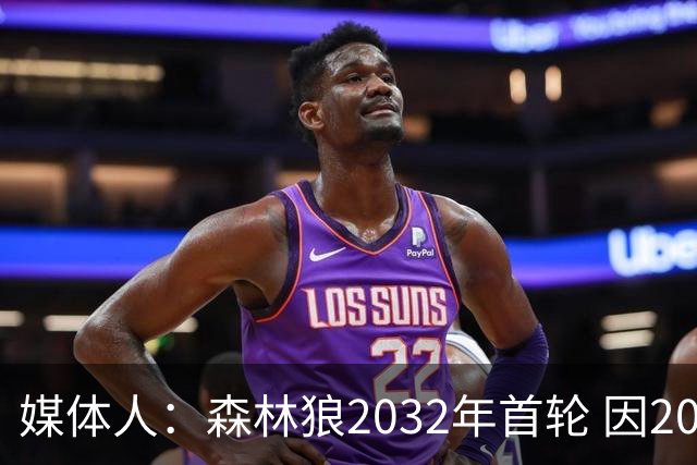 媒体人：森林狼2032年首轮 因2024-25赛季超过第二土豪线而被冻结