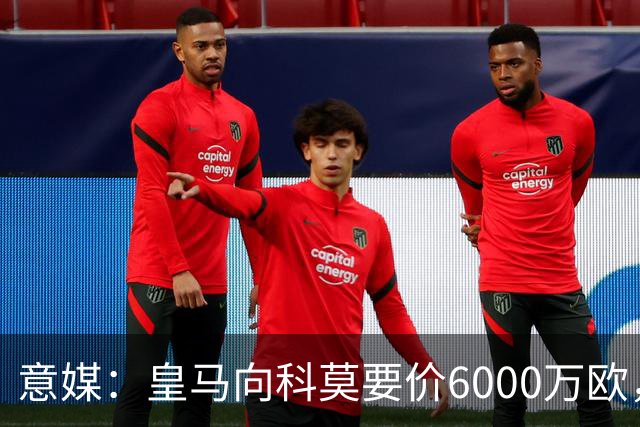 意媒：皇马向科莫要价6000万欧，但国米等队想签帕斯需至少7000万