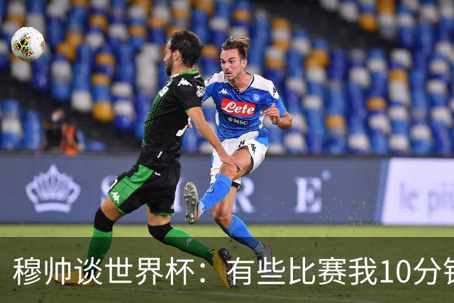 穆帅谈世界杯：有些比赛我10分钟就关电视了 世界杯应是最顶级的