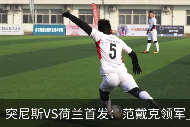 突尼斯VS荷兰首发：范戴克领军 加克波马伦配布罗比