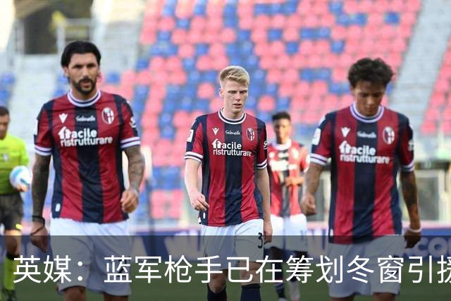 英媒：蓝军枪手已在筹划冬窗引援