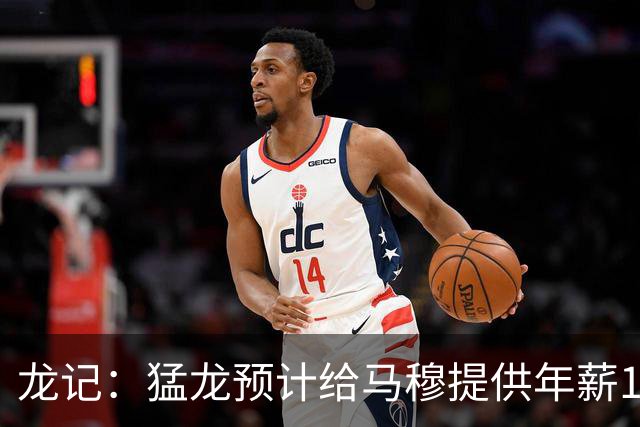 龙记：猛龙预计给马穆提供年薪1000万合同 但别队有可能出价更高