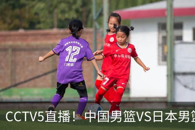 CCTV5直播！中国男篮VS日本男篮，12人大名单或出炉，赢球=晋级